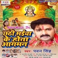 Chhathi Maiya Ke Hota Aagman (Pawan Singh) Chhathi Maiya Ke Hota Aagman  (Pawan Singh) Download -BiharMasti.IN