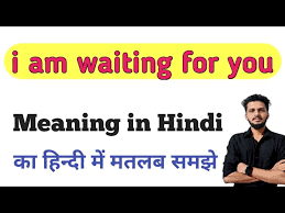 i am waiting for you meaning in hindi
