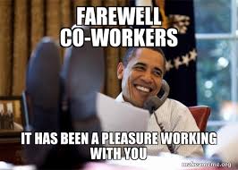 Truly great mentor retirement sign retirement quotes. Farewell Co Workers It Has Been A Pleasure Working With You Happy Obama Meme Make A Meme
