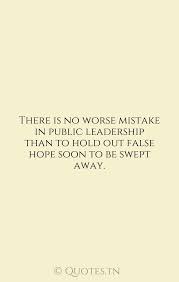 Find the best false hope quotes, sayings and quotations on picturequotes.com. There Is No Worse Mistake In Public Leadership Than To Hold Out False Hope Soon To Be Swept Away With Image