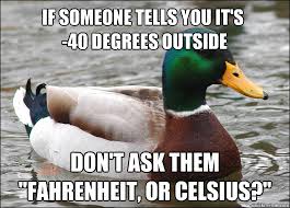 if someone tells you it's -40 degrees outside don't ask them "Fahrenheit,  or celsius?" - Actual Advice Mallard - quickmeme
