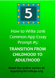 When writing an essay, focus on yourself. How To Write Common Application Essay Prompt 5 Transition From Childhood To Adulthood Applying To College