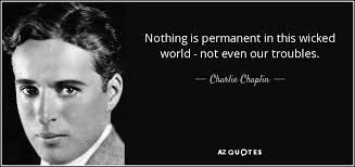 The momentary is concerned with the odd appearance on the surface of things. Charlie Chaplin Quote Nothing Is Permanent In This Wicked World Not Even