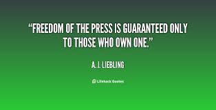 Freedom of the press is guaranteed only to those who own one.A. J. Liebling