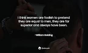 William golding quotes about women. I Think Women Are Foolish To Pretend William Golding Quotes Pub