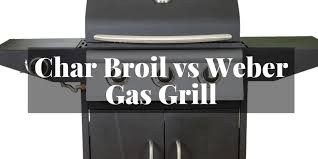 Char Broil Vs Weber Gas Grills Which Is Better You Should