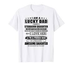 Amazon Com I Am A Lucky Dad I Have A Stubborn Daughter T