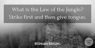 Unrestricted individualism is the law of the beast of the jungle. Rudyard Kipling What Is The Law Of The Jungle Strike First And Then Give Quotetab
