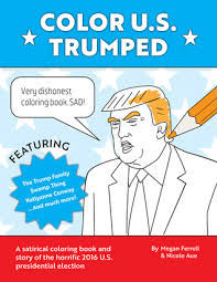 The trump coloring book provide us plenty of each. Color U S Trumped A Satirical Coloring Book And Story Of Donald Trump S Outrageous Rise To Power By Megan Ferrell