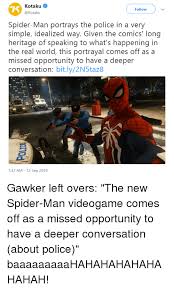 Updated daily, for more memes check our homepage. Kotaku Follow Spider Man Portrays The Police In A Very Simple Idealized Way Given The Comics Long Heritage Of Speaking To What S Happening In The Real World This Portrayal Comes Off As A