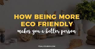 eco friendly makes you a better person