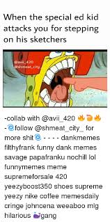 #dank memes #edgy memes #humor #spongebob #special ed #autism memes. When The Special Ed Kid Attacks You For Stepping On His Sketchers 420 City Collab With Follow For More Shit Dankmemes Filthyfrank Funny Dank Memes Savage Papafranku