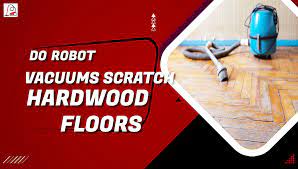 do robot vacuums scratch hardwood floors