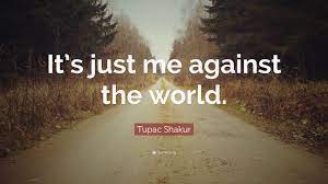 In an ideal world, the time english speakers devote to steeling themselves against, and complaining about, things like billy and me, singular they, and impact as a verb would be better spent. Tupac Shakur Quote It S Just Me Against The World