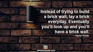 Can spawn brick by stone brick in some locations. Nipsey Hussle Quotes On How To Build A Brick Wall Abrainyquote