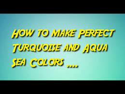 how to make turquoise blue or aqua sea
