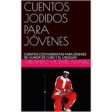 CUENTOS JODIDOS PARA JÓVENES: CUENTOS COSTUMBRISTAS PARA JÓVENES DE HUMOR  DE CUBA Y EL URUGUAY by Orlando Vicente Alvarez