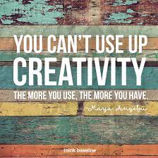 You can't use up creativity. The more you use, the more you have. - Maya  Angelou - Think Baseline