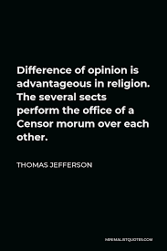 Share motivational and inspirational quotes about differences of opinion. Thomas Jefferson Quote Difference Of Opinion Is Advantageous In Religion The Several Sects Perform The Office Of A Censor Morum Over Each Other