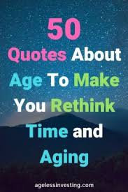 Discover the keys to aging gracefully, no matter how you define it. 50 Age Quotes To Make You Rethink Time Old Age And Aging Ageless Investing