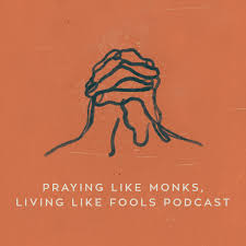 Praying Like Monks, Living Like Fools Podcast
