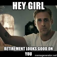 Many people believe they're too young to worry about it, but the sooner you start planning, the better. 20 Funny Retirement Memes You Ll Enjoy Sayingimages Com Hey Girl Ryan Gosling Motivational Memes Hey Girl