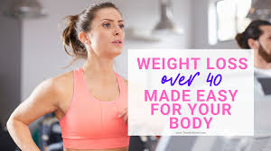 make weight loss over 40 easy for your body