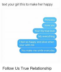 3) if you can make her laugh, she's practically yours. Text Your Girl This To Make Her Happy Princess I Love You Your My True Love My Everything I Feel So Happy And Alive When Your With Me You Make Me Smile