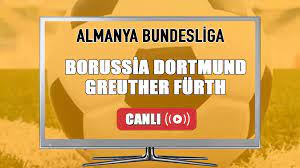 CANLI İZLE | Borussia Dortmund Greuther Fürth maçı İZLE - Spor 72