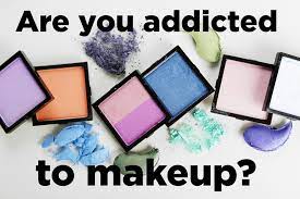 are you addicted to makeup