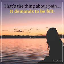 That's the thing about pain. That S The Thing About Pain It Demands To Be Felt Unknown Quotes