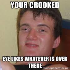 your crooked eye likes whatever is over there - Stoner Stanley ... via Relatably.com