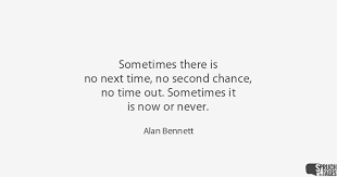 Sometimes There Is No Next Time No Second Chance No Time Out