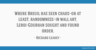 Discover and share quotes about randomness. Where Breuil Has Seen Chaos Or At Least Randomness In Wall Art Leroi Gourhan Sought And