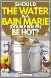 Do you start a bain marie with hot or cold water?
