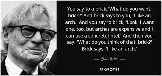 Louis Kahn quote: You say to a brick, &#39;What do you want, brick... via Relatably.com
