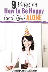 Learning how to make yourself happy, to feel whole and fulfilled on your own, can make you more successful in making and maintaining friendships i find myself living alone, and just happen to be 3 weeks recovering from cancer surgery with no help. 15 Ways To Be Happy Alone And Live A Full Life Learning To Be Alone Happy Alone Ways To Be Happier
