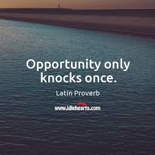 When opportunity knocks an optimist sets the table. Opportunity Only Knocks Once Idlehearts