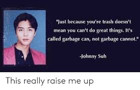 From the beverage area to the guest book table, there should your funny saying live. Just Because You Re Trash Doesn T Mean You Can T Do Great Things It S Called Garbage Can Not Garbage Cannot Johnny Suh This Really Raise Me Up Funny Meme On Me Me