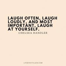 May the world be kind to you, and may your own thoughts be gentle upon yourself. Laugh Often Laugh Loudly And Most Important Laugh At Yourself Chelsea Handler Quotes Chelseah Laughter Quotes Laughter Quotes Life Laugh Quotes Laughter