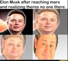 I made a meme with a 2016 interview from elon, please feel free to repost this image and or this meme anywhere. Elon Musk After Reaching Mars And Realizin Theres No One There Funny Memes Hilarious Seriously Funny