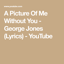 Play via youtube open in app. A Picture Of Me Without You George Jones Lyrics Youtube George Jones Lyrics My Pictures