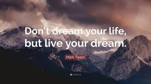 Quotes about how to live your dream are selected by the tales by males editorial team written by famous and successful. Mark Twain Quote Don T Dream Your Life But Live Your Dream