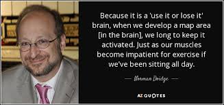 As overly simplistic as the idea sounds, scientific. Norman Doidge Quote Because It Is A Use It Or Lose It Brain