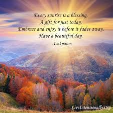 May the lord help you to walk in his light have a blessed day. Inspirational Quote Every Sunrise Is A Blessing A Gift For Just Today Embrace And Enjoy It Before It Fad Sunset Quotes Sunrise Quotes Morning Sunrise Quotes