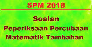 Calon wajib menduduki semua kertas peperiksaan bagi mata pelajaran yang didaftar. Soalan Percubaan Matematik Tambahan Spm 2018 Jawapan Kedah Bumi Gemilang