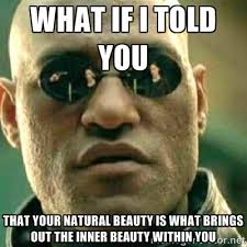 WHAT IF I TOLD YOU THAT YOUR NATURAL BEAUTY IS WHAT BRINGS OUT THE ... via Relatably.com
