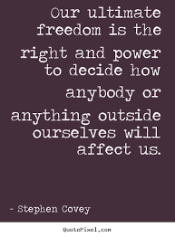 Our ultimate freedom is the right and power to.. Stephen Covey ... via Relatably.com