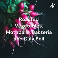 Roasted Vegetables, Mothballs, Bacteria and Clay Soil