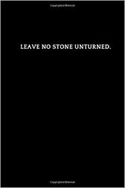 Leave no stone unturned — if you look everywhere to find something, or try everything to achieve something, you leave no. Leave No Stone Unturned Motivational Inspirational Lined Notebook Journal Diary 110 Pages Lined 6 X 9 Quote Dempsey Joseph 9781095822401 Amazon Com Books